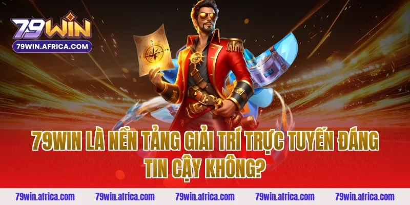 79win Là Nền Tảng Giải Trí Trực Tuyến Đáng Tin Cậy Không?