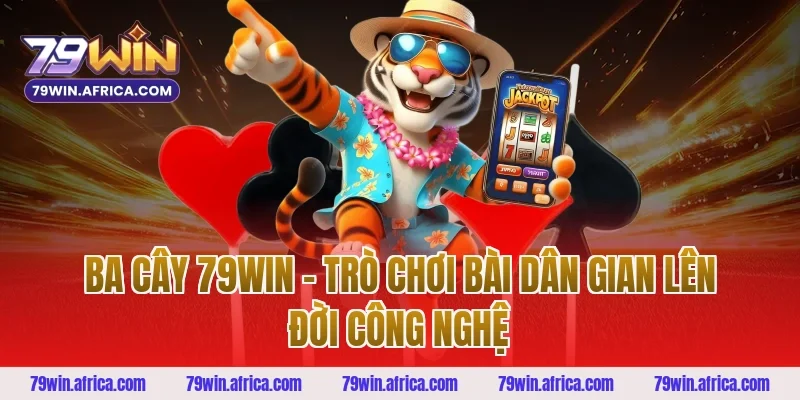 Ba Cây 79win – Trò Chơi Bài Dân Gian Lên Đời Công Nghệ