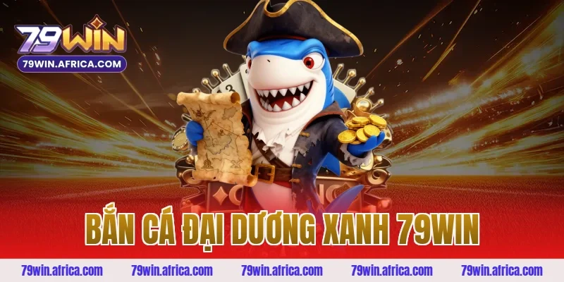 bắn cá đại dương xanh 79win