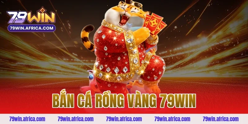 bắn cá rồng vàng 79win
