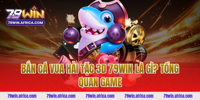 Bắn Cá Vua Hải Tặc 3D 79win Là Gì? Tổng Quan Game