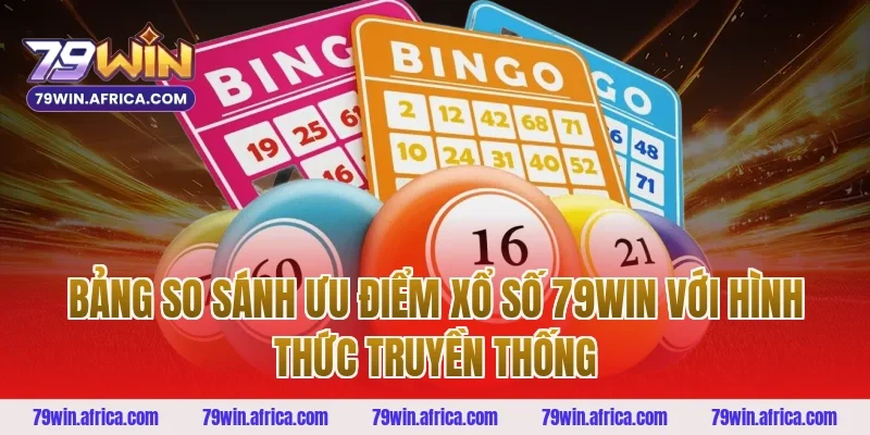 Bảng so sánh ưu điểm xổ số 79win với hình thức truyền thống