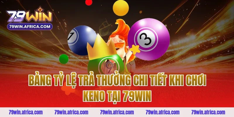 Bảng Tỷ Lệ Trả Thưởng Chi Tiết Khi Chơi Keno Tại 79win