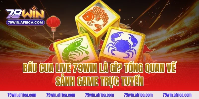 Bầu Cua Live 79win Là Gì? Tổng Quan Về Sảnh Game Trực Tuyến