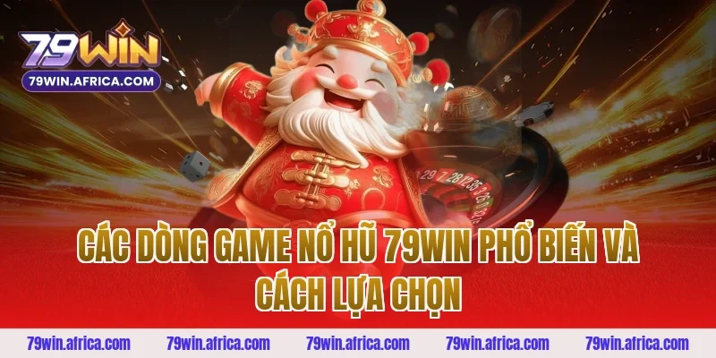 Các dòng game nổ hũ 79win phổ biến và cách lựa chọn