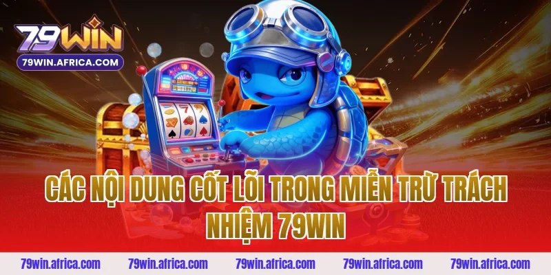 Các nội dung cốt lõi trong miễn trừ trách nhiệm 79win