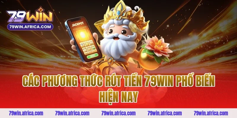 Các Phương Thức Rút Tiền 79win Phổ Biến Hiện Nay