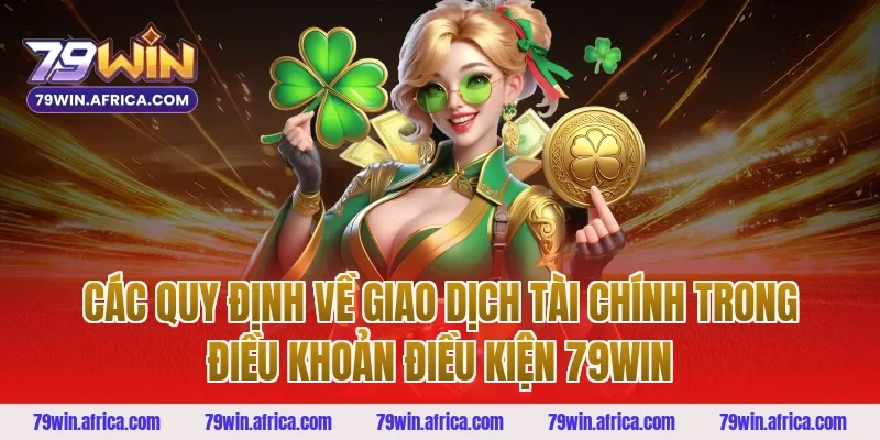 Các quy định về giao dịch tài chính trong điều khoản điều kiện 79win