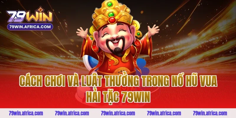 Cách chơi và luật thưởng trong nổ hũ vua hải tặc 79win