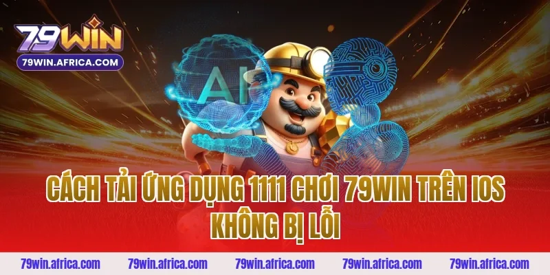 Cách Tải Ứng Dụng 1111 Chơi 79win Trên iOS Không Bị Lỗi