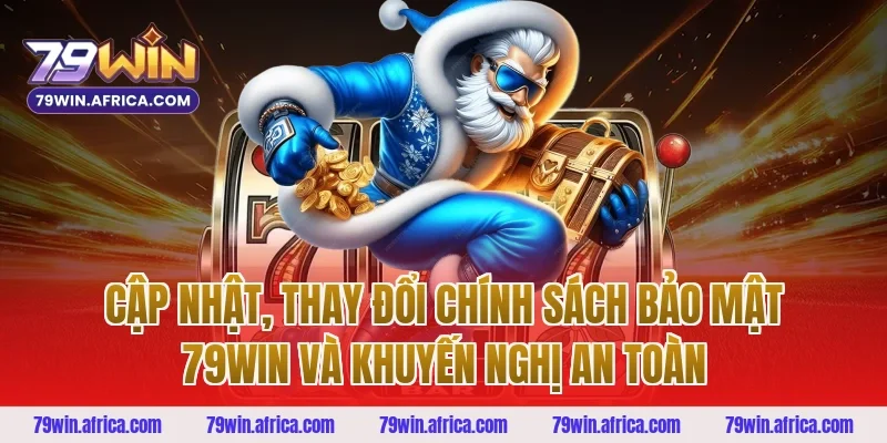 Cập nhật, thay đổi chính sách bảo mật 79win và khuyến nghị an toàn