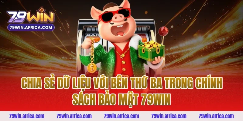 Chia sẻ dữ liệu với bên thứ ba trong chính sách bảo mật 79win