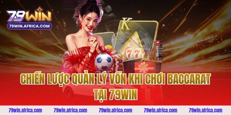 Chiến Lược Quản Lý Vốn Khi Chơi Baccarat Tại 79win