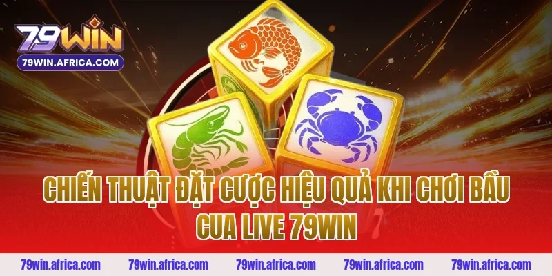 Chiến Thuật Đặt Cược Hiệu Quả Khi Chơi Bầu Cua Live 79win