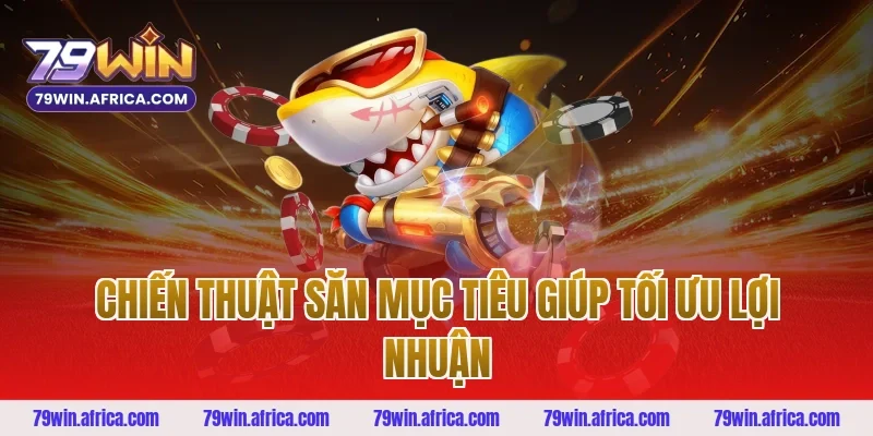 Chiến Thuật Săn Mục Tiêu Giúp Tối Ưu Lợi Nhuận