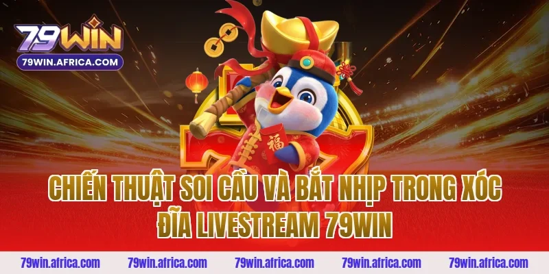 Chiến thuật soi cầu và bắt nhịp trong xóc đĩa livestream 79win