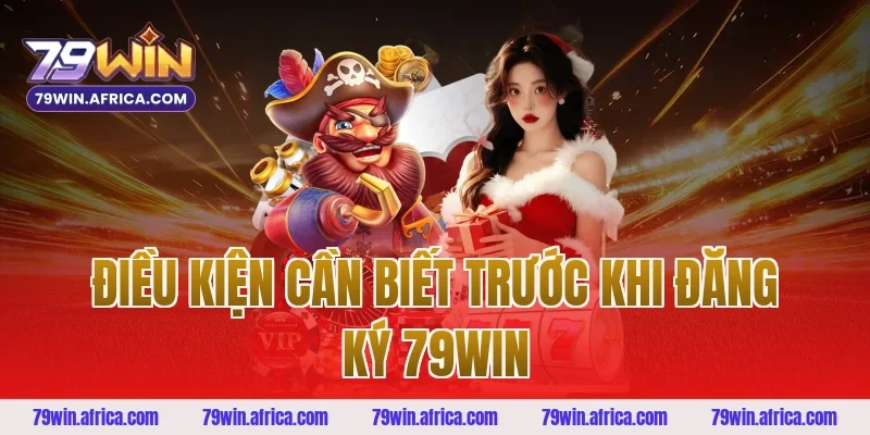 Điều Kiện Cần Biết Trước Khi Đăng Ký 79win