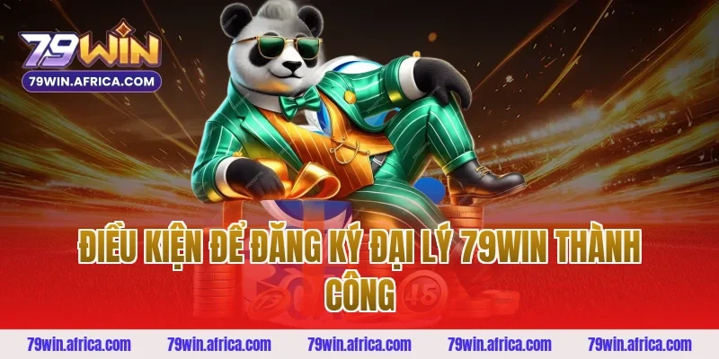 Điều Kiện Để Đăng Ký Đại Lý 79win Thành Công