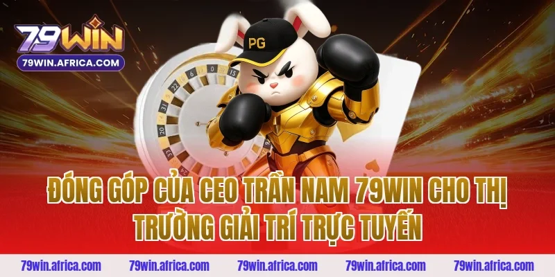 Đóng góp của ceo trần nam 79win cho thị trường giải trí trực tuyến