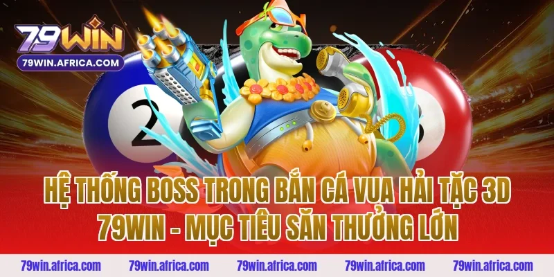 Hệ Thống Boss Trong Bắn Cá Vua Hải Tặc 3D 79win – Mục Tiêu Săn Thưởng Lớn