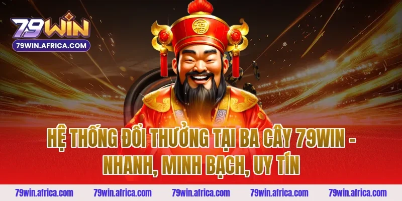 Hệ Thống Đổi Thưởng Tại Ba Cây 79win – Nhanh, Minh Bạch, Uy Tín