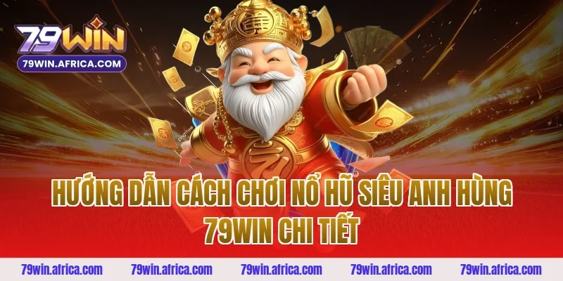 Hướng dẫn cách chơi nổ hũ siêu anh hùng 79win chi tiết