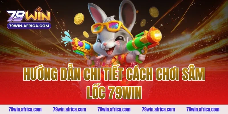 Hướng dẫn chi tiết cách chơi sâm lốc 79win