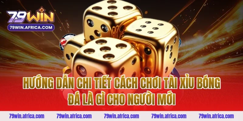 Hướng dẫn chi tiết cách chơi tài xỉu bóng đá là gì cho người mới