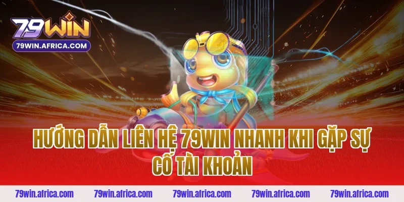 Hướng dẫn liên hệ 79win nhanh khi gặp sự cố tài khoản