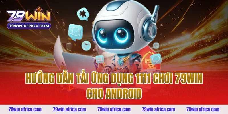 Hướng Dẫn Tải Ứng Dụng 1111 Chơi 79win Cho Android