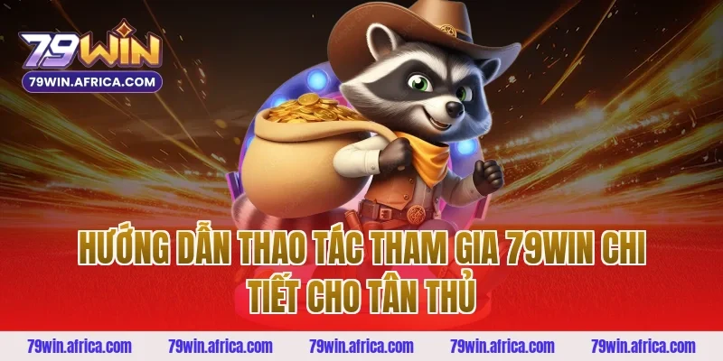 Hướng dẫn thao tác tham gia 79WIN chi tiết cho Tân thủ