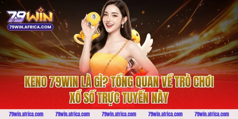 Keno 79win Là Gì? Tổng Quan Về Trò Chơi Xổ Số Trực Tuyến Này