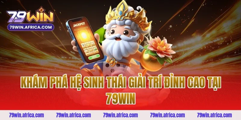 Khám phá hệ sinh thái giải trí đỉnh cao tại 79WIN