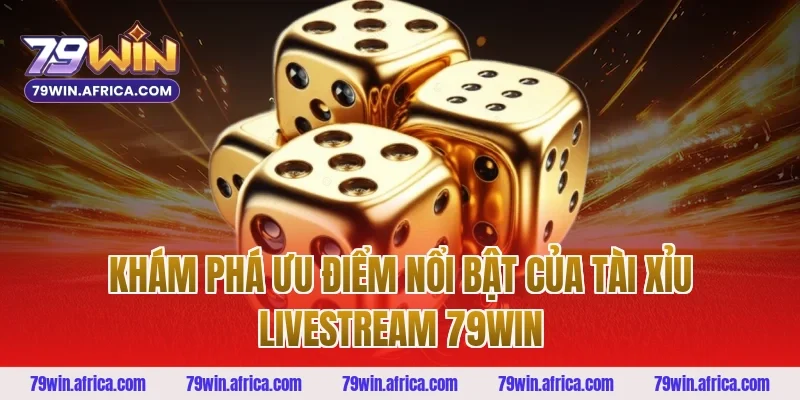 Khám phá ưu điểm nổi bật của tài xỉu livestream 79win