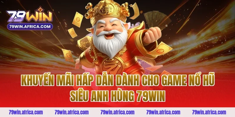 Khuyến mãi hấp dẫn dành cho game nổ hũ siêu anh hùng 79win