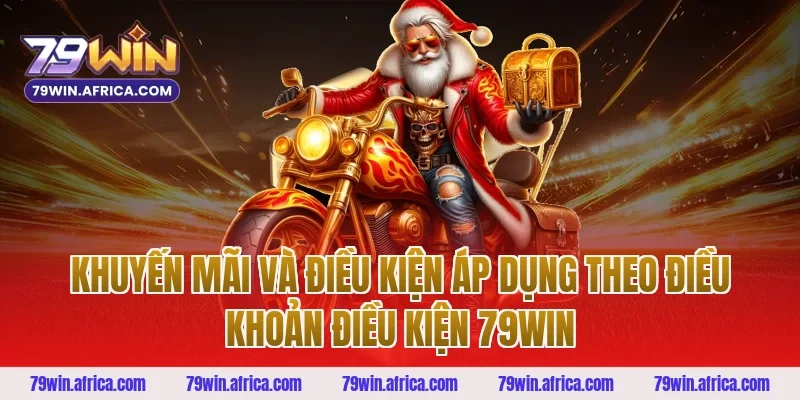 Khuyến mãi và điều kiện áp dụng theo điều khoản điều kiện 79win