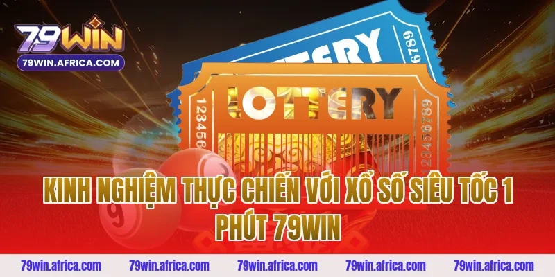 Kinh nghiệm thực chiến với Xổ Số Siêu Tốc 1 Phút 79win