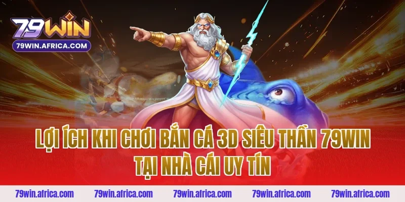 Lợi ích khi chơi bắn cá 3D siêu thần 79win tại nhà cái uy tín