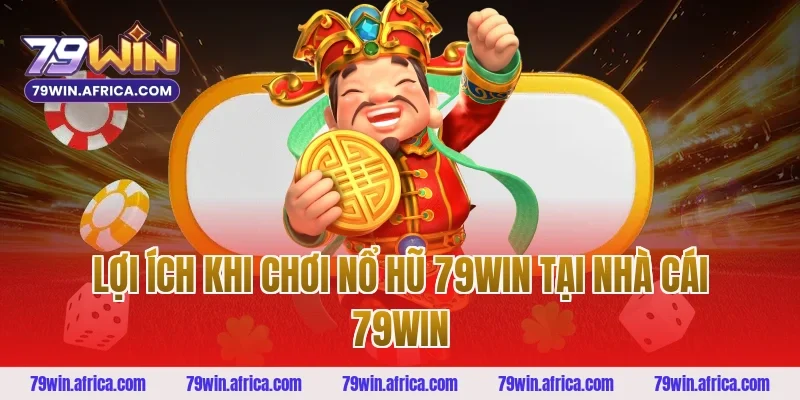 Lợi ích khi chơi nổ hũ 79win tại nhà cái 79win