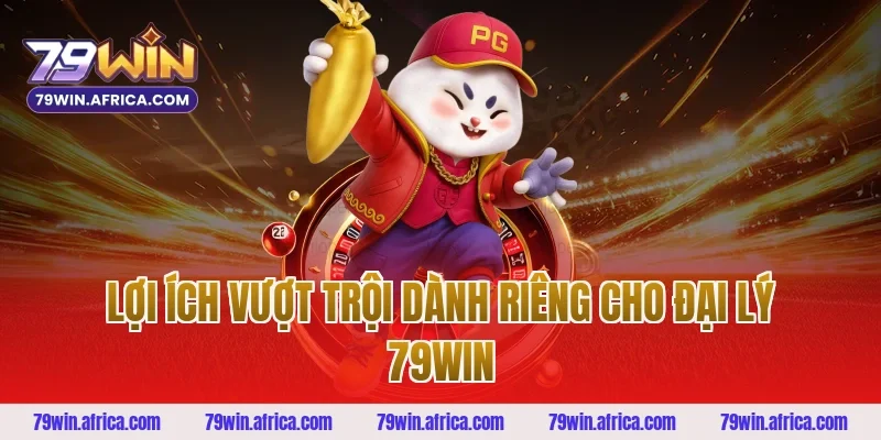 Lợi Ích Vượt Trội Dành Riêng Cho Đại Lý 79win