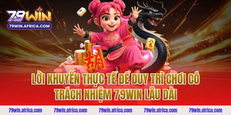 Lời khuyên thực tế để duy trì chơi có trách nhiệm 79win lâu dài
