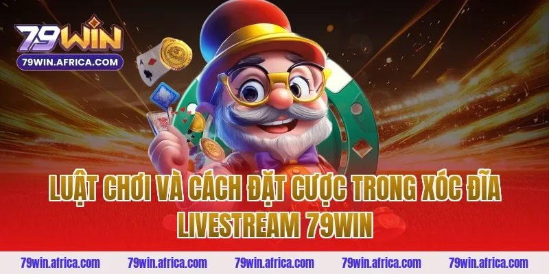 Luật chơi và cách đặt cược trong xóc đĩa livestream 79win