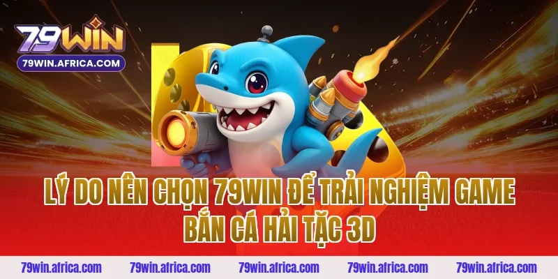 Lý Do Nên Chọn 79win Để Trải Nghiệm Game Bắn Cá Hải Tặc 3D