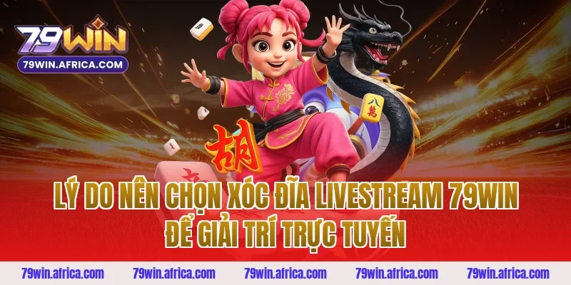 Lý do nên chọn xóc đĩa livestream 79win để giải trí trực tuyến