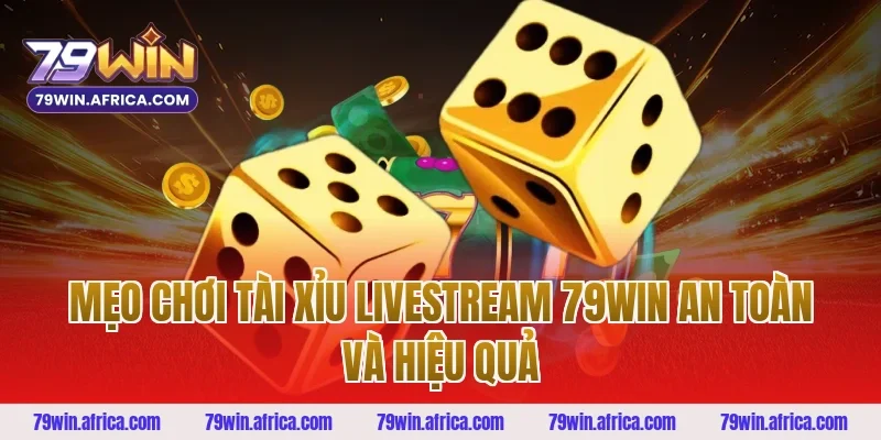 Mẹo chơi tài xỉu livestream 79win an toàn và hiệu quả