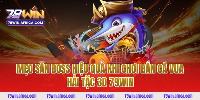Mẹo Săn Boss Hiệu Quả Khi Chơi Bắn Cá Vua Hải Tặc 3D 79win