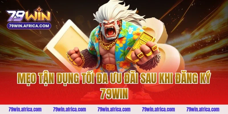 Mẹo Tận Dụng Tối Đa Ưu Đãi Sau Khi Đăng Ký 79win