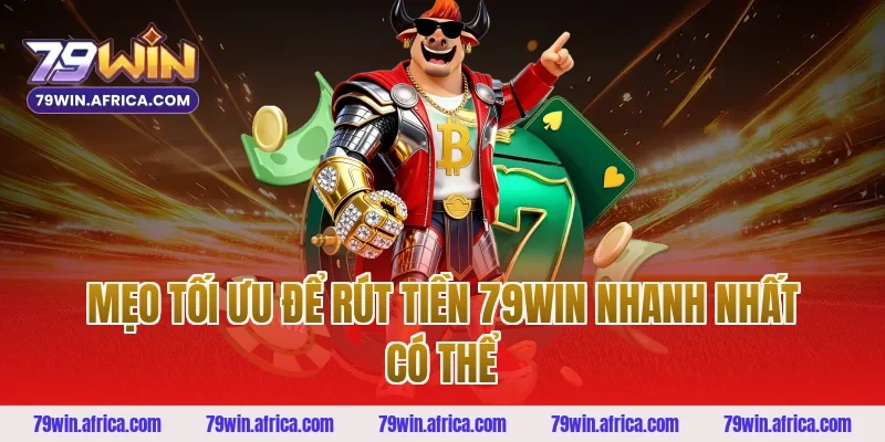 Mẹo Tối Ưu Để Rút Tiền 79win Nhanh Nhất Có Thể