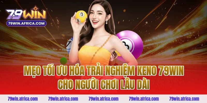 Mẹo Tối Ưu Hóa Trải Nghiệm Keno 79win Cho Người Chơi Lâu Dài