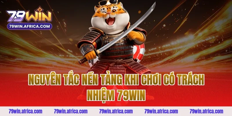 Nguyên tắc nền tảng khi chơi có trách nhiệm 79win